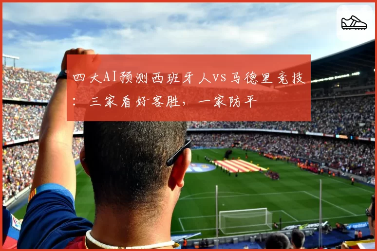 四大AI预测西班牙人vs马德里竞技:三家看好客胜,一家防平