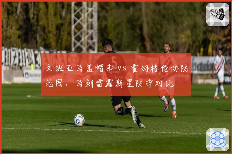 文班亚马盖帽率 vs 霍姆格伦协防范围，马刺雷霆新星防守对比