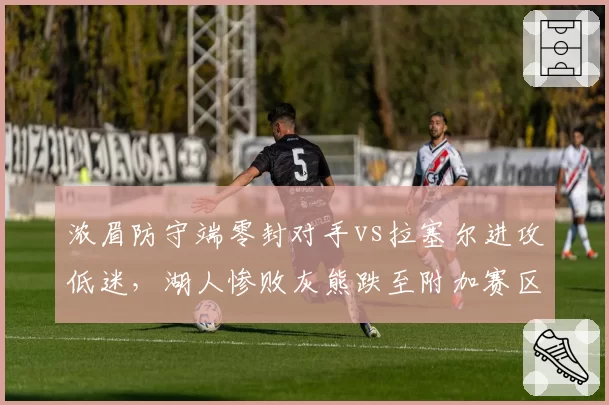 浓眉防守端零封对手vs拉塞尔进攻低迷，湖人惨败灰熊跌至附加赛区