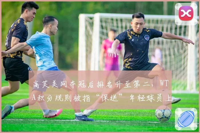 高芙美网夺冠后排名升至第二，WTA积分规则被指“保送”年轻球员上位