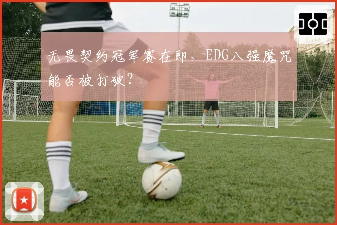 无畏契约冠军赛在即，EDG八强魔咒能否被打破？