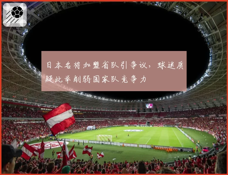 日本名将加盟省队引争议,球迷质疑此举削弱国家队竞争力