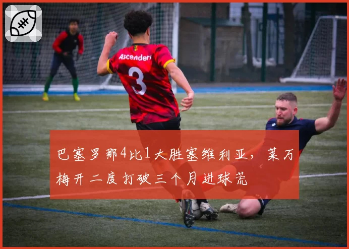 巴塞罗那4比1大胜塞维利亚，莱万梅开二度打破三个月进球荒