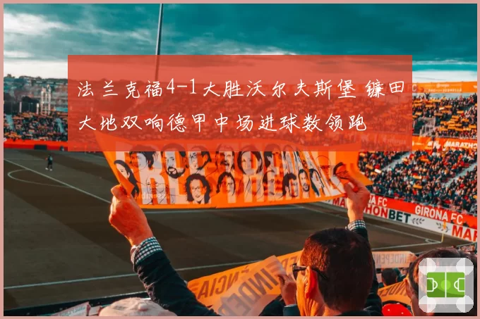 法兰克福4-1大胜沃尔夫斯堡 镰田大地双响德甲中场进球数领跑