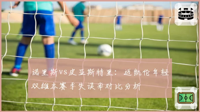 诺里斯vs皮亚斯特里：迈凯伦年轻双雄本赛季失误率对比分析