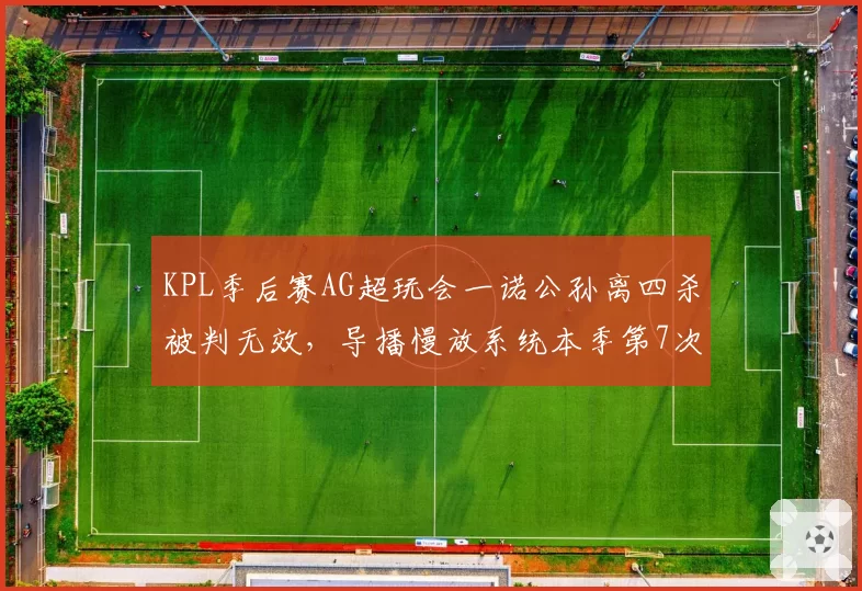 KPL季后赛AG超玩会一诺公孙离四杀被判无效，导播慢放系统本季第7次出错