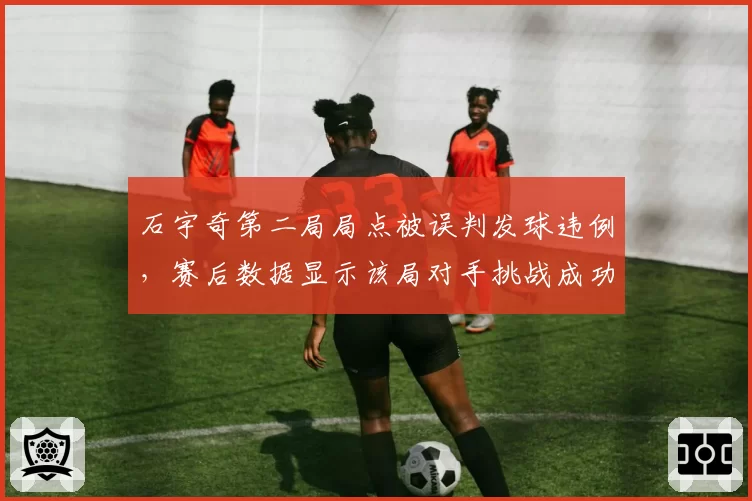 石宇奇第二局局点被误判发球违例，赛后数据显示该局对手挑战成功率高达100%