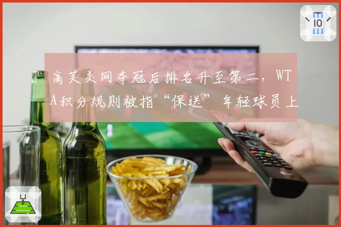 高芙美网夺冠后排名升至第二，WTA积分规则被指“保送”年轻球员上位