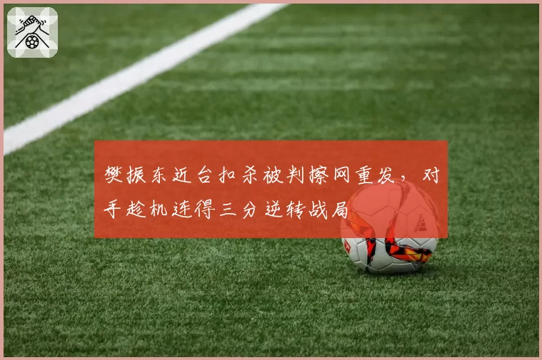 樊振东近台扣杀被判擦网重发，对手趁机连得三分逆转战局