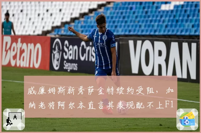 威廉姆斯新秀萨金特续约受阻，加纳老将阿尔本直言其表现配不上F1席位
