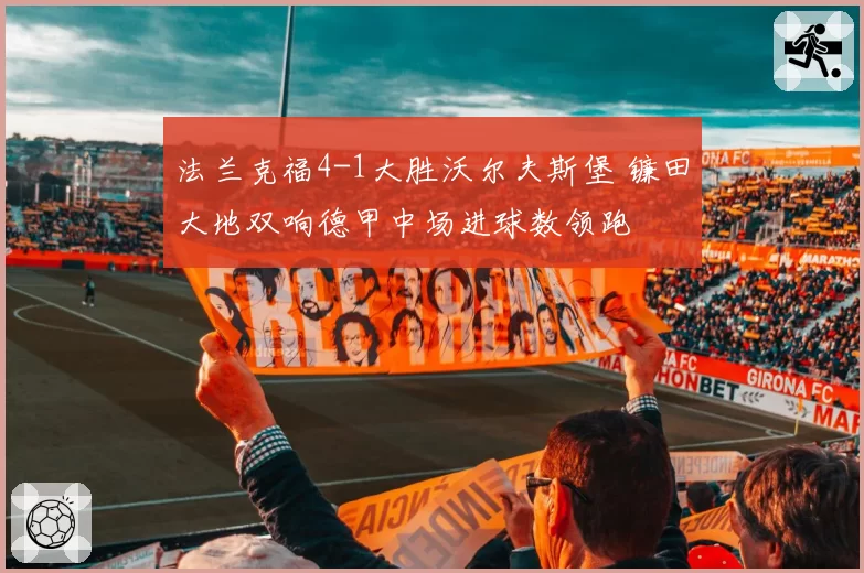 法兰克福4-1大胜沃尔夫斯堡 镰田大地双响德甲中场进球数领跑