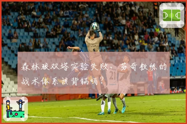 森林狼双塔实验失败，芬奇教练的战术体系该背锅吗？