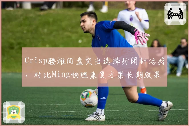Crisp腰椎间盘突出选择封闭针治疗，对比Ming物理康复方案长期效果存疑