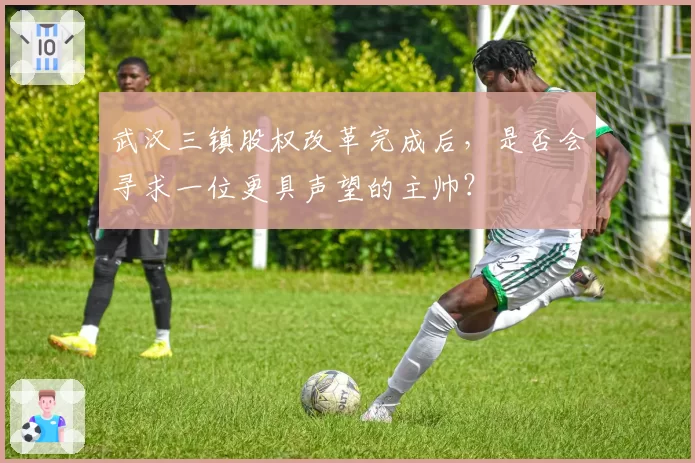 武汉三镇股权改革完成后，是否会寻求一位更具声望的主帅？